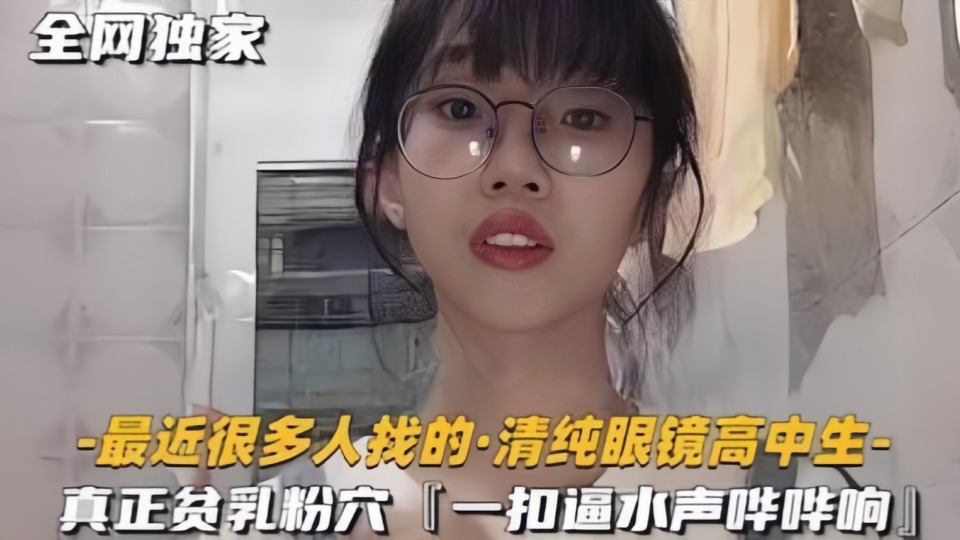 “爸爸，操我”清纯眼镜高中眼镜妹屄毛都还没长齐，揉穴自慰满嘴骚话相当反差！